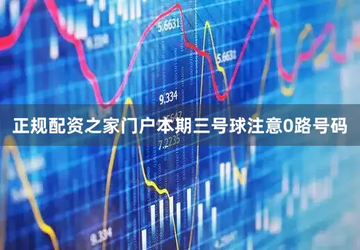 正规配资之家门户本期三号球注意0路号码