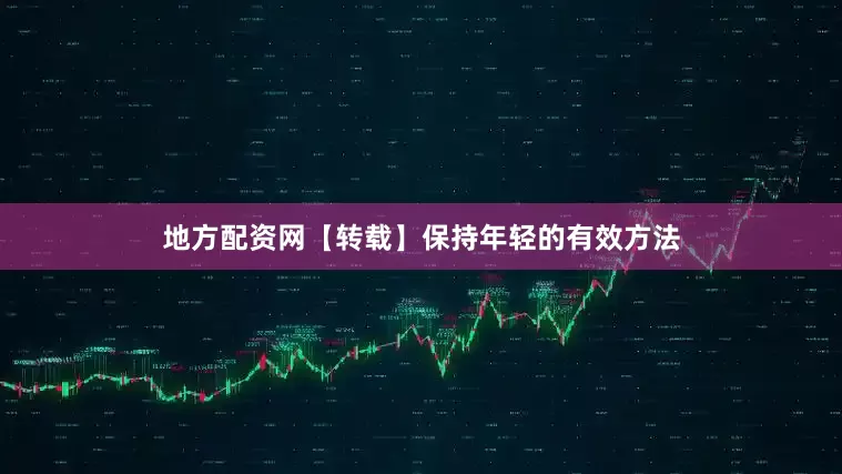 地方配资网【转载】保持年轻的有效方法