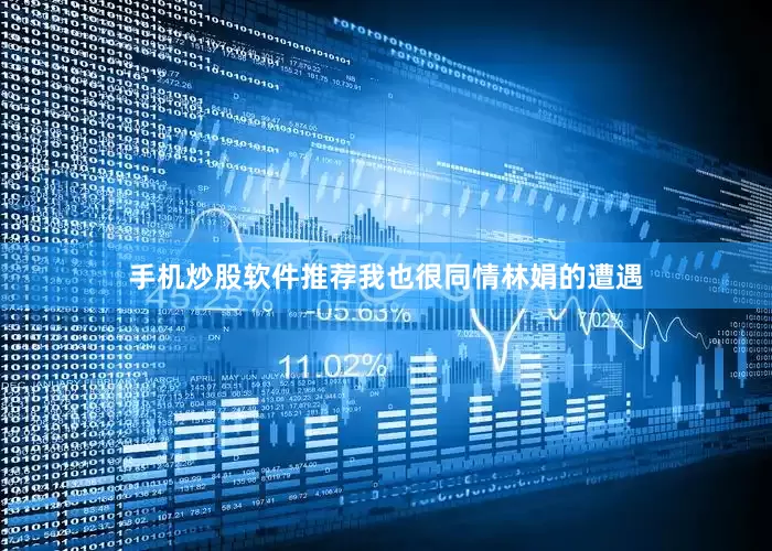 手机炒股软件推荐我也很同情林娟的遭遇