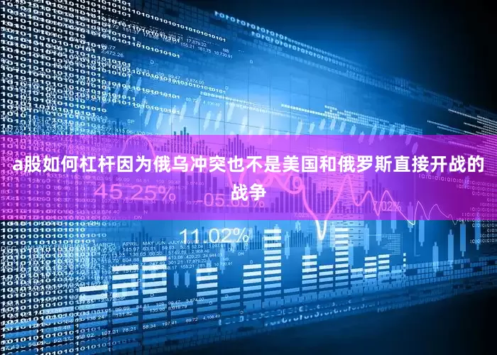 a股如何杠杆因为俄乌冲突也不是美国和俄罗斯直接开战的战争
