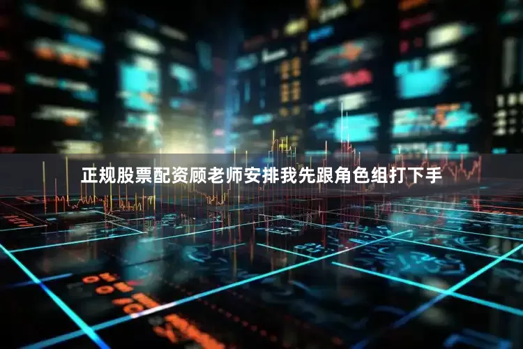 正规股票配资顾老师安排我先跟角色组打下手
