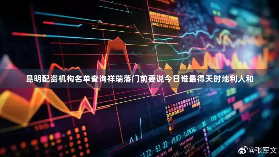 昆明配资机构名单查询祥瑞落门前要说今日谁最得天时地利人和