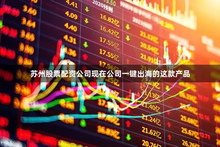 苏州股票配资公司现在公司一键出海的这款产品