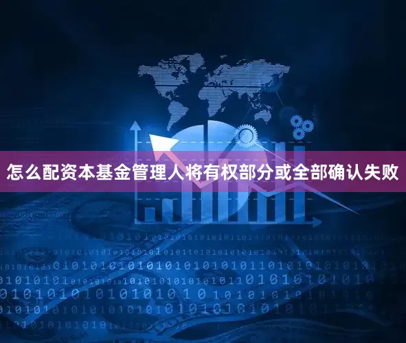 怎么配资本基金管理人将有权部分或全部确认失败