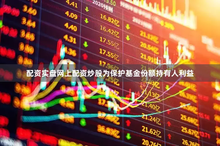 配资实盘网上配资炒股为保护基金份额持有人利益